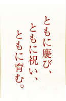 ともに慶び、ともに祝い、ともに育む。