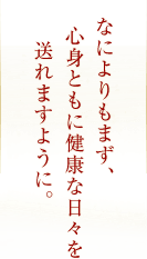 なによりもまず、心身ともに健康な日々を送れますように。