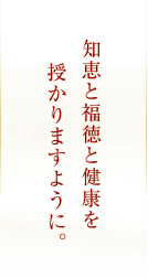 知恵と福徳と健康を授かりますように。