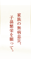 家族の無病息災、子孫繁栄を願って。