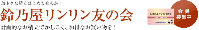 おトクな積立はじめませんか？鈴乃屋リンリン友の会　計画的なお積立でかしこく、お得なお買い物を！