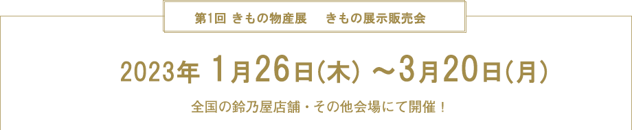 第1回 きもの物産展～有名産地直送、選りすぐりの逸品が大集合！
