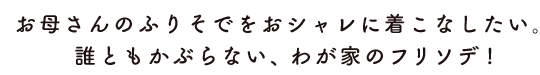 お母さんのふりそでをおシャレに着こなしたい。誰ともかぶらない、わが家のフリソデ！