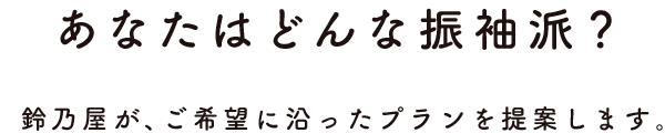 あなたはどんな振袖派？　鈴乃屋が、ご希望に沿ったプランを提案します。
