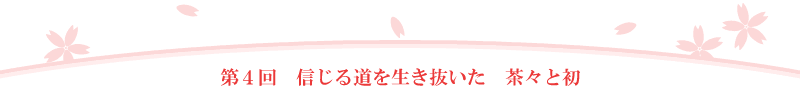 第４回　信じる道を生き抜いた茶々と初