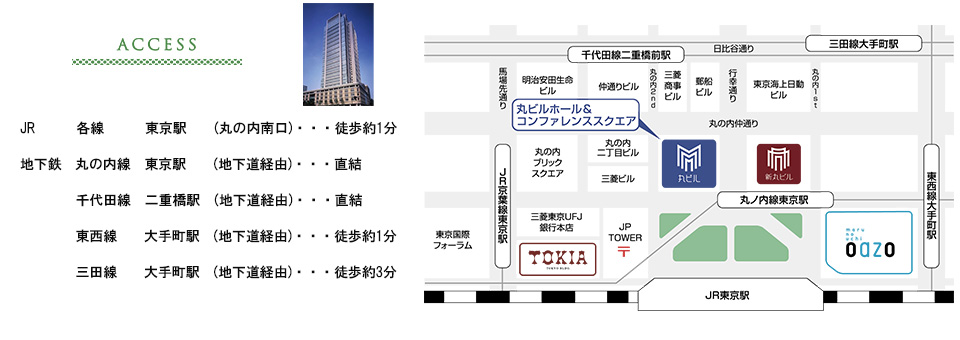 ■ACCESS
JR：各線　        東京駅　  (丸の内南口)・・・・徒歩約1分
地下鉄：丸の内線　東京駅　  (地下道経由)・・・・直結
　　　　千代田線　二重橋駅　(地下道経由)・・・・直結
　　　　東西線：  大手町駅　(地下道経由)・・・・徒歩約1分
　　　　三田線：  大手町駅　(地下道経由)・・・・徒歩約3分