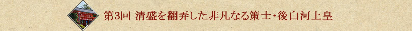 第3回　平家を翻弄した非凡なる策士・後白河上皇